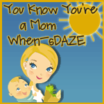 On a Day Like Today...You Know You're a Mom When-sDAZE