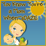 You Know You’re a Mom When –sDAZE